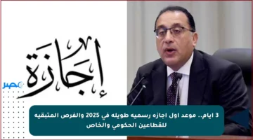 3 أيام.. موعد أول أجازة رسمية طويلة في 2025 والفرص المتبقية للقطاعين الحكومي والخاص